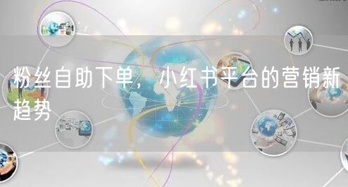 粉丝自助下单,小红书平台的营销新趋势
