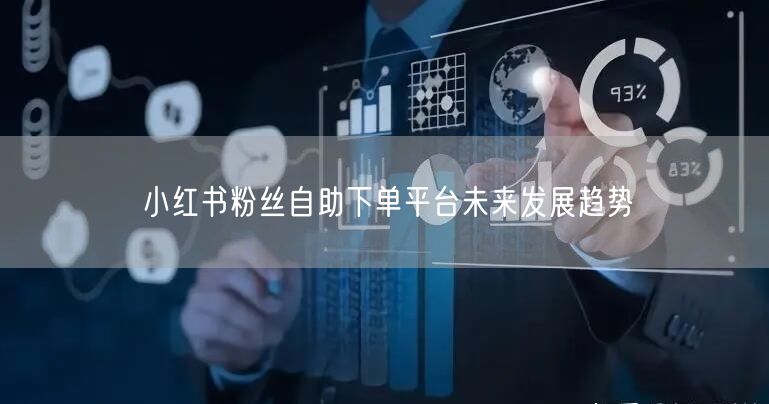 小红书粉丝自助下单平台未来发展趋势