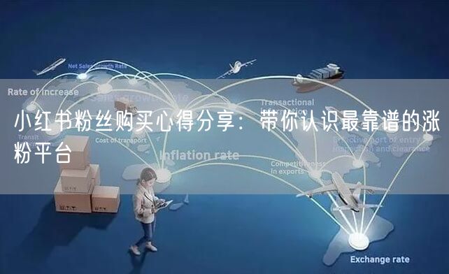 小红书粉丝购买心得分享：带你认识最靠谱的涨粉平台