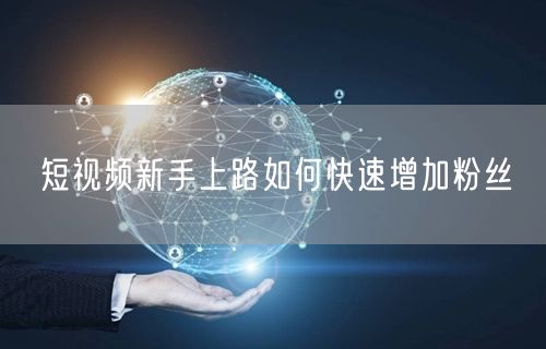 短视频新手上路如何快速增加粉丝