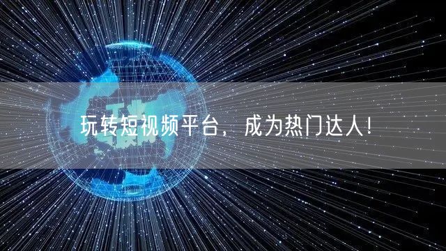 玩转短视频平台，成为热门达人！