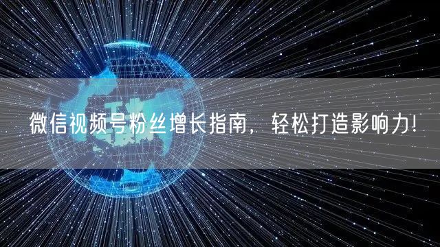 微信视频号粉丝增长指南，轻松打造影响力！
