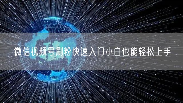 微信视频号刷粉快速入门小白也能轻松上手