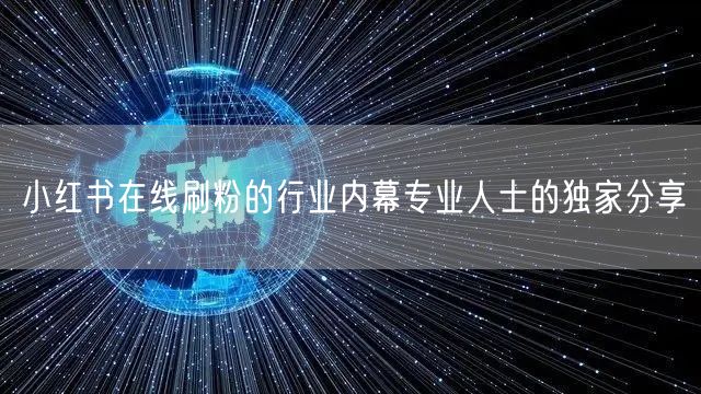 小红书在线刷粉的行业内幕专业人士的独家分享